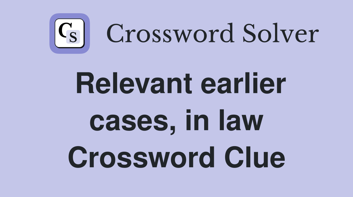 Relevant earlier cases, in law Crossword Clue