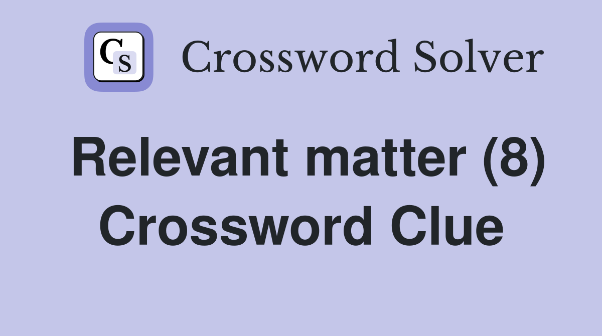 Relevant matter (8) Crossword Clue