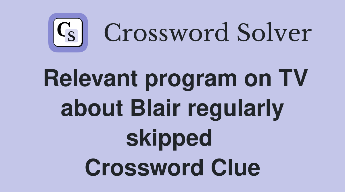 Relevant program on TV about Blair regularly skipped  Crossword Clue