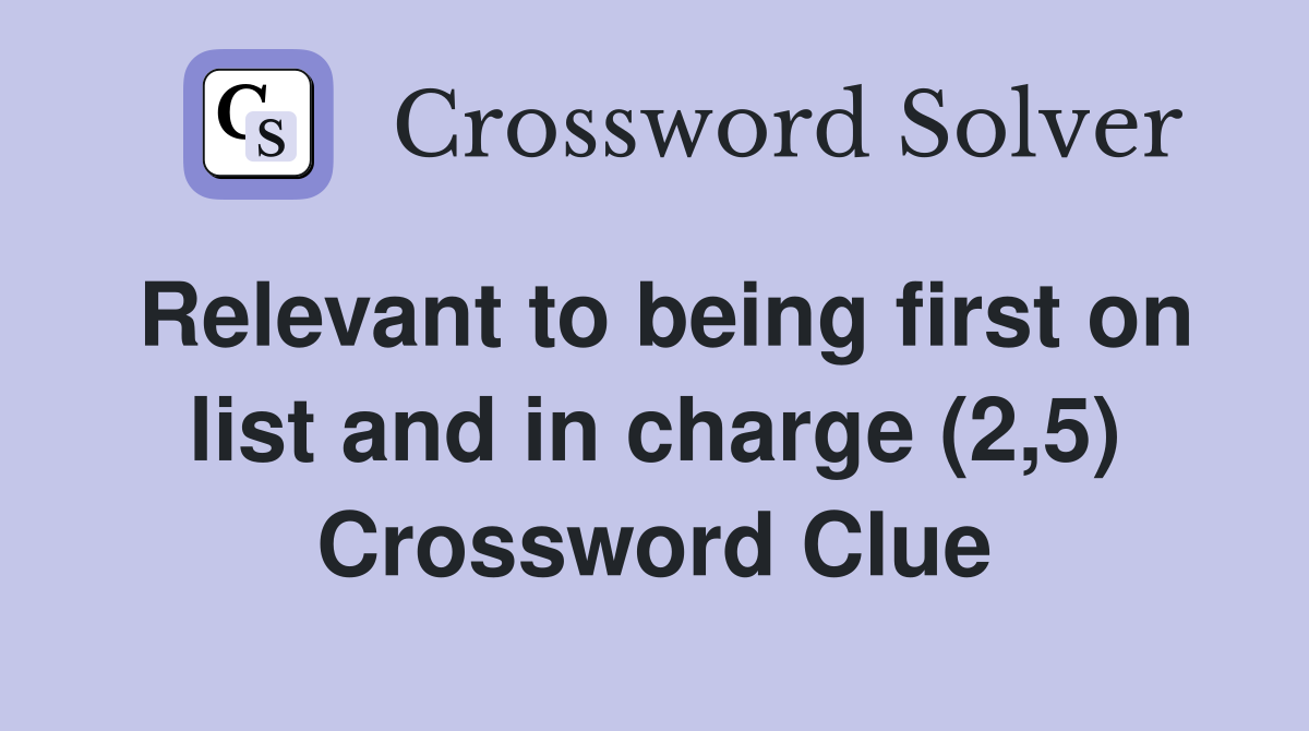 Relevant to being first on list and in charge (2,5) Crossword Clue