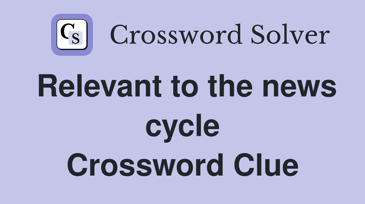 Relevant to the news cycle Crossword Clue