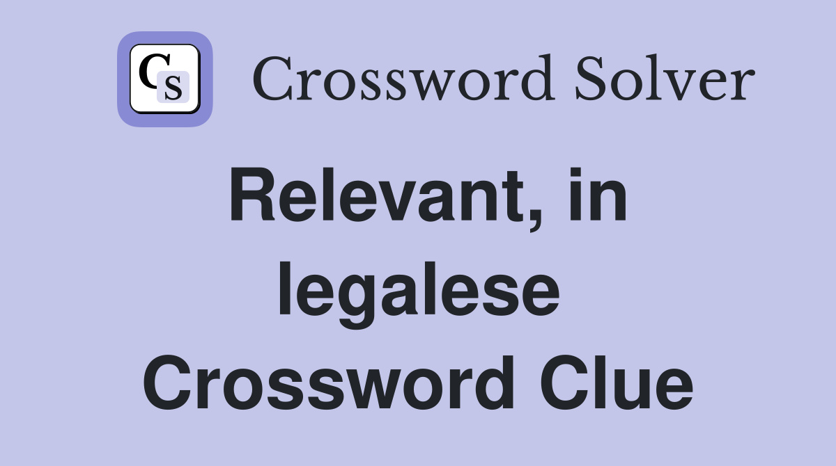 Relevant, in legalese Crossword Clue