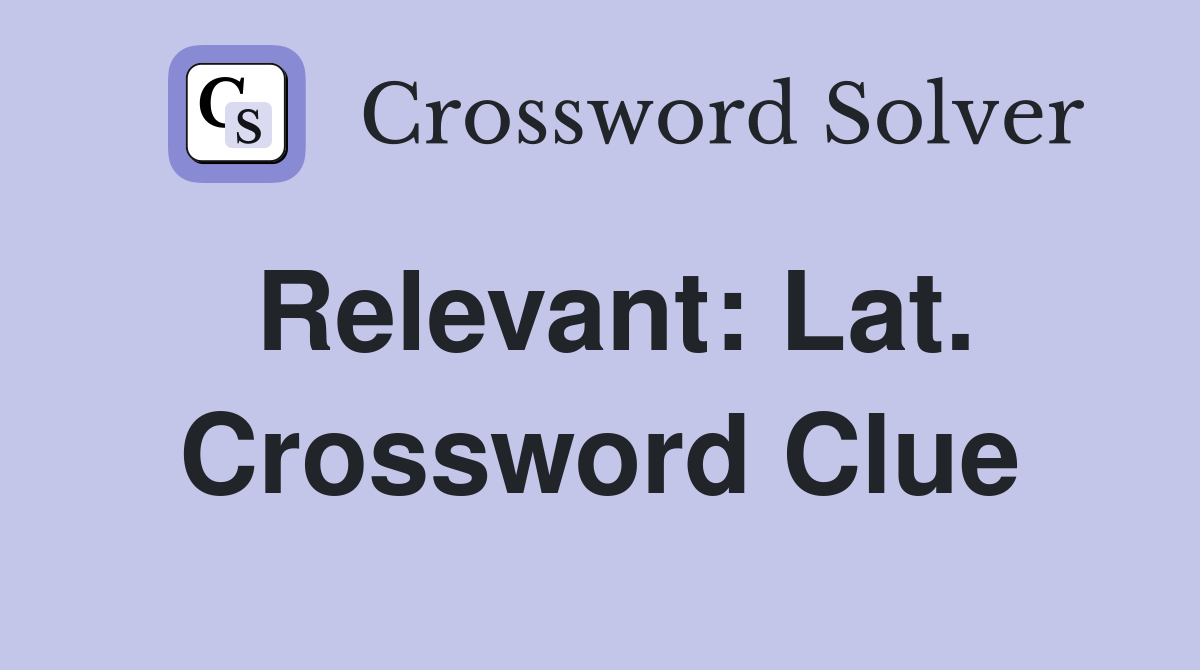 Relevant: Lat. Crossword Clue