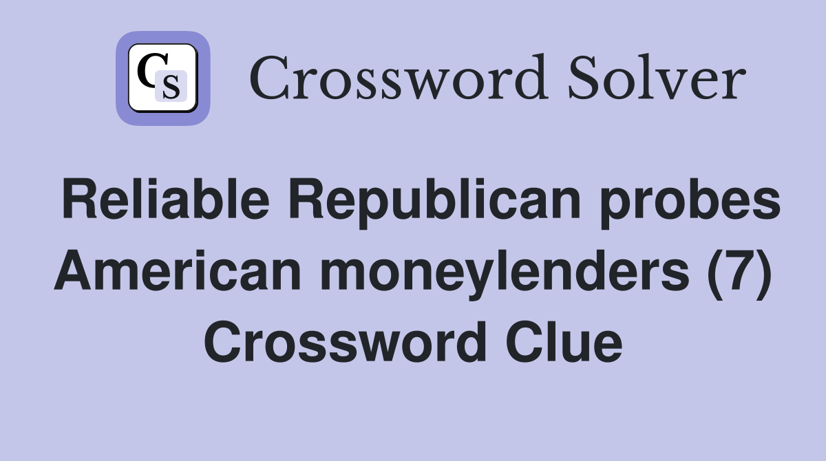 Reliable Republican probes American moneylenders (7) Crossword Clue