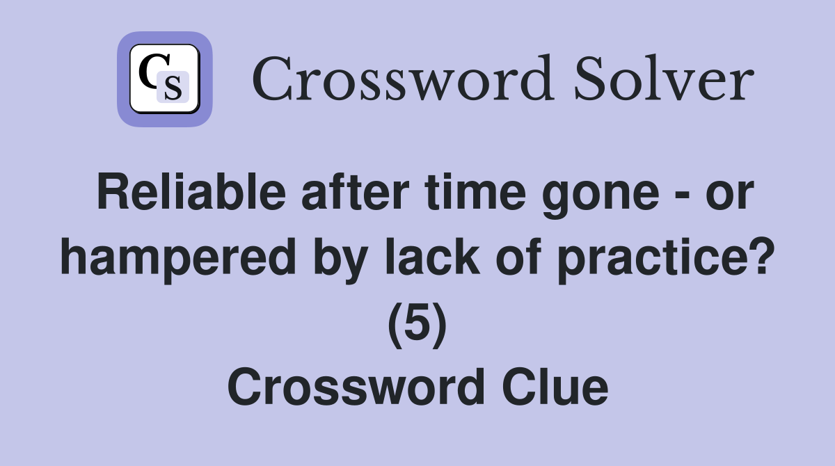 Reliable after time gone - or hampered by lack of practice? (5) Crossword Clue
