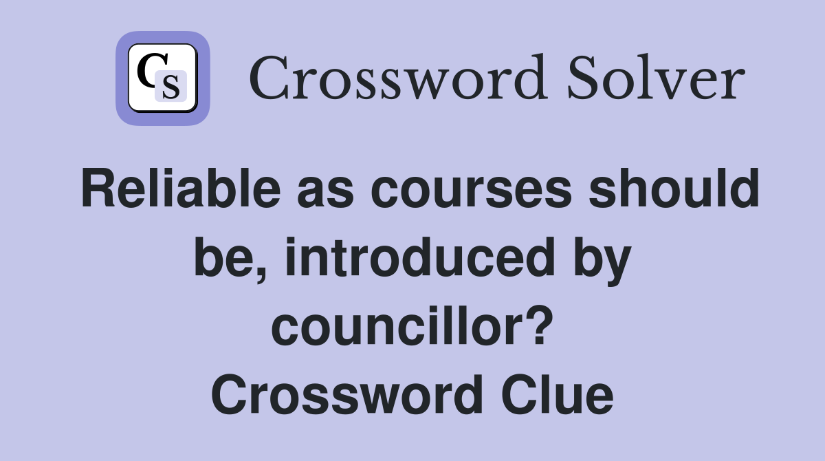 Reliable as courses should be, introduced by councillor? Crossword Clue