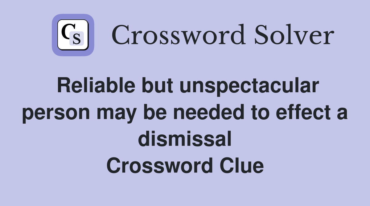 Reliable but unspectacular person may be needed to effect a dismissal Crossword Clue