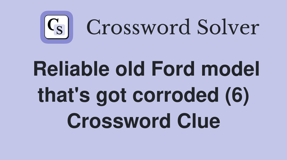 Reliable old Ford model that's got corroded (6) Crossword Clue