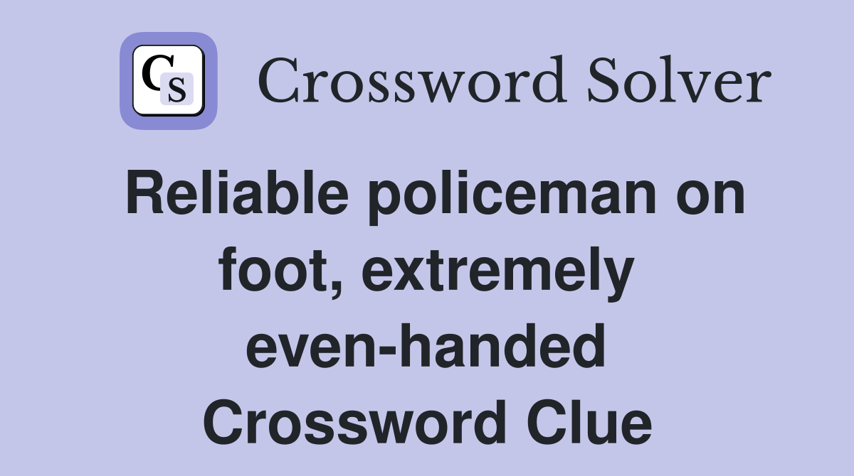 Reliable policeman on foot, extremely even-handed Crossword Clue
