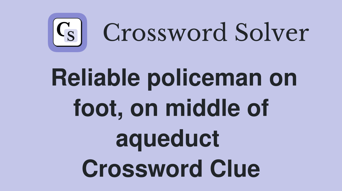 Reliable policeman on foot, on middle of aqueduct  Crossword Clue