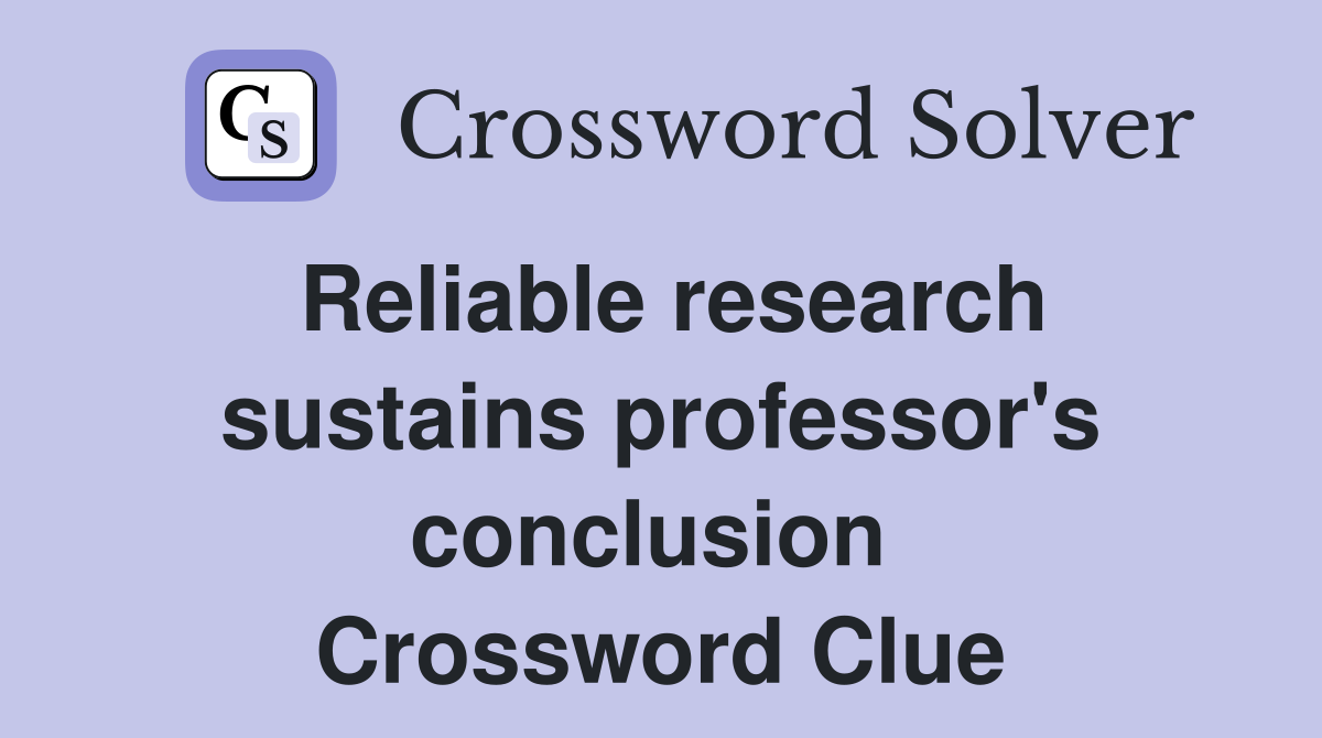 Reliable research sustains professor's conclusion  Crossword Clue