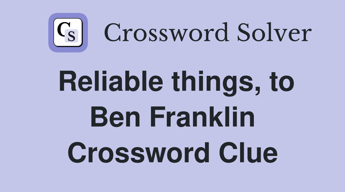 Reliable things, to Ben Franklin Crossword Clue