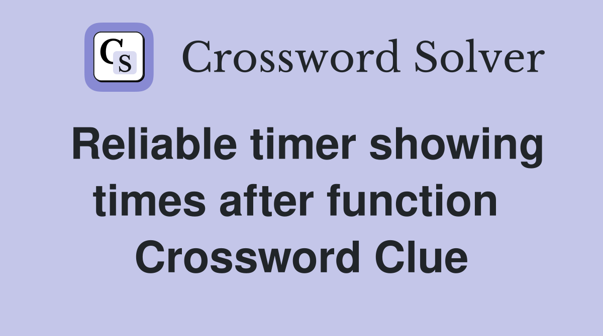 Reliable timer showing times after function  Crossword Clue