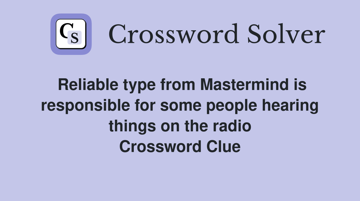 Reliable type from Mastermind is responsible for some people hearing things on the radio Crossword Clue