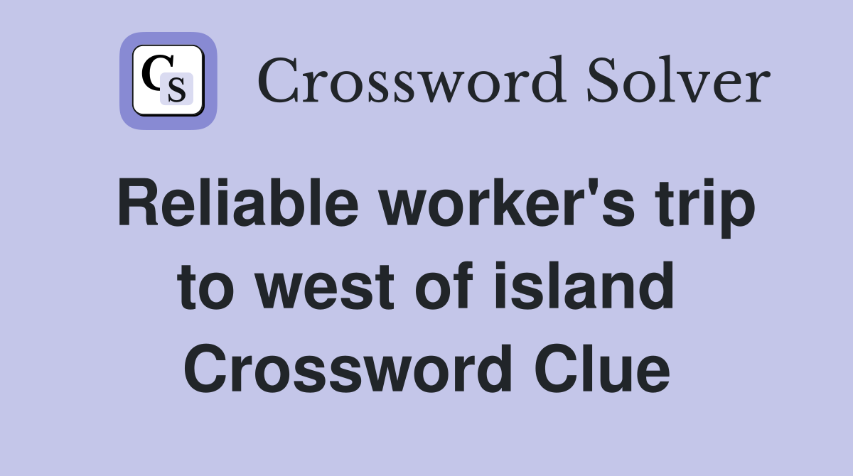 Reliable worker's trip to west of island Crossword Clue