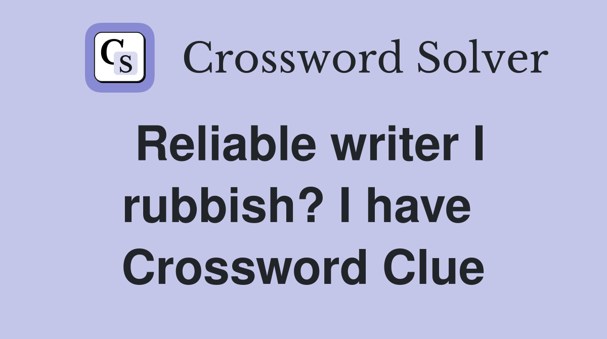 Reliable writer I rubbish? I have  Crossword Clue