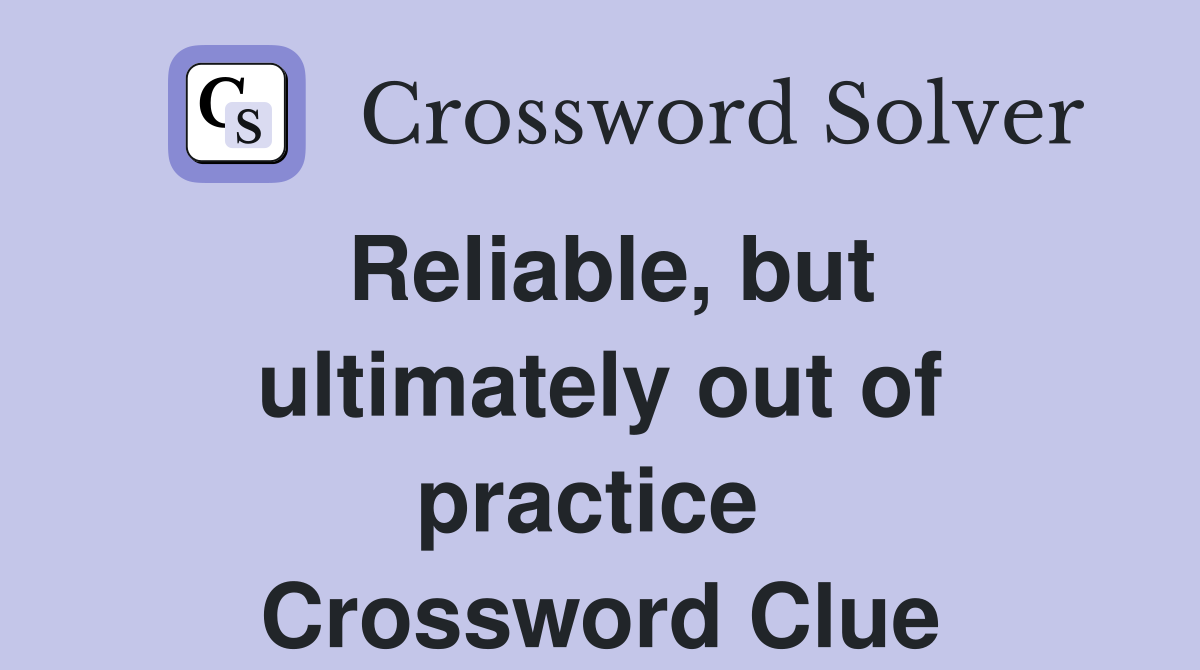 Reliable, but ultimately out of practice  Crossword Clue