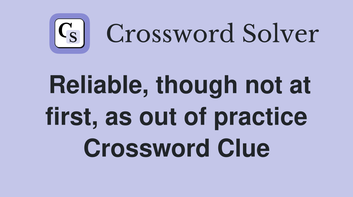 Reliable, though not at first, as out of practice Crossword Clue