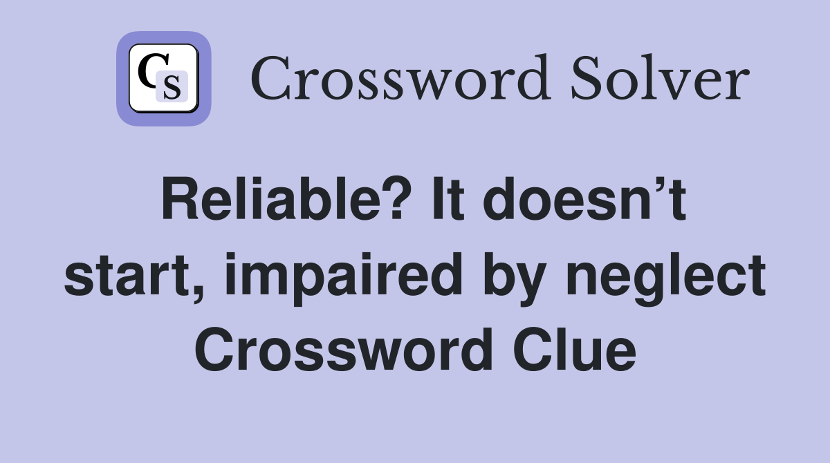 Reliable? It doesn’t start, impaired by neglect Crossword Clue