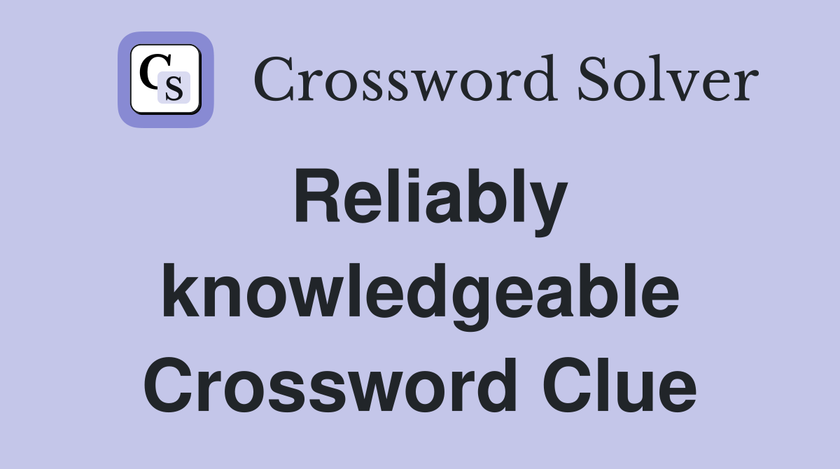 Reliably knowledgeable Crossword Clue