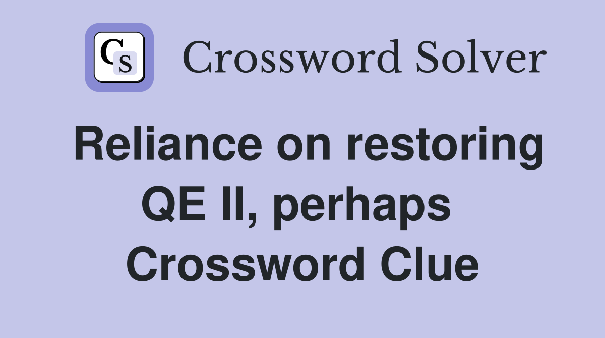Reliance on restoring QE II, perhaps  Crossword Clue