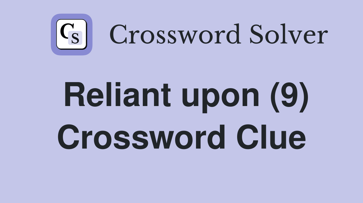 Reliant upon (9) Crossword Clue