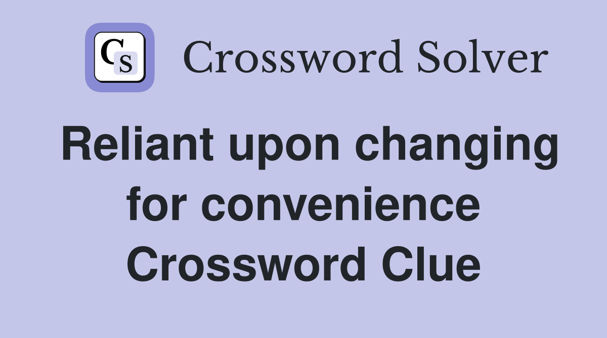 Reliant upon changing for convenience Crossword Clue