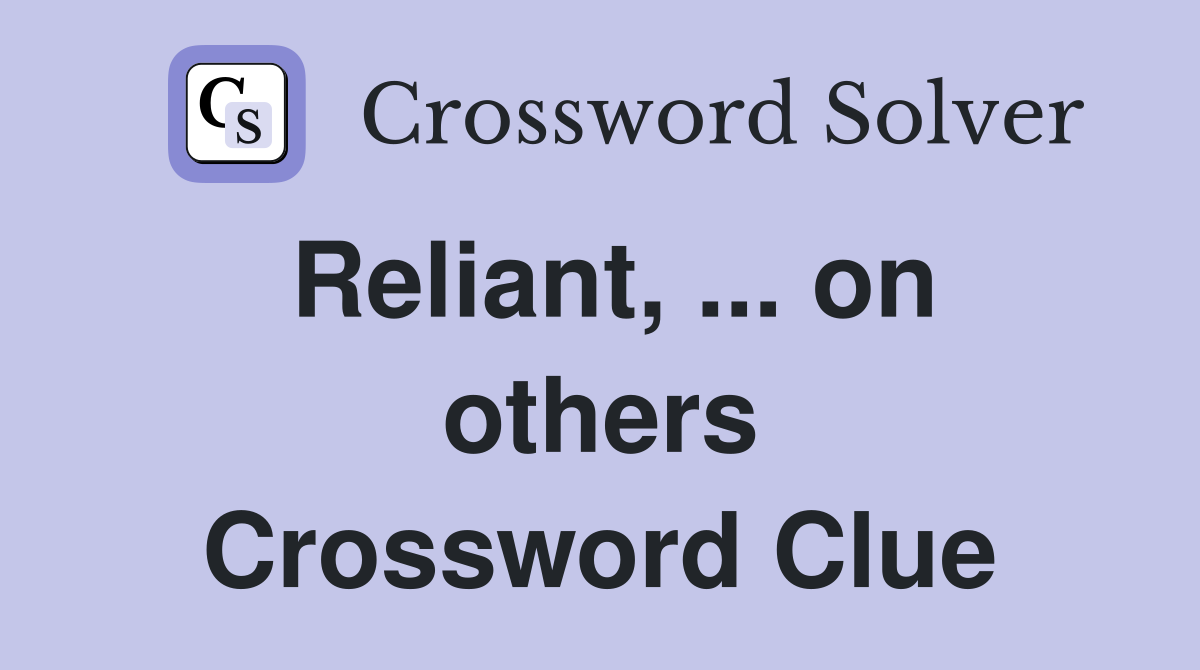 Reliant, ... on others Crossword Clue