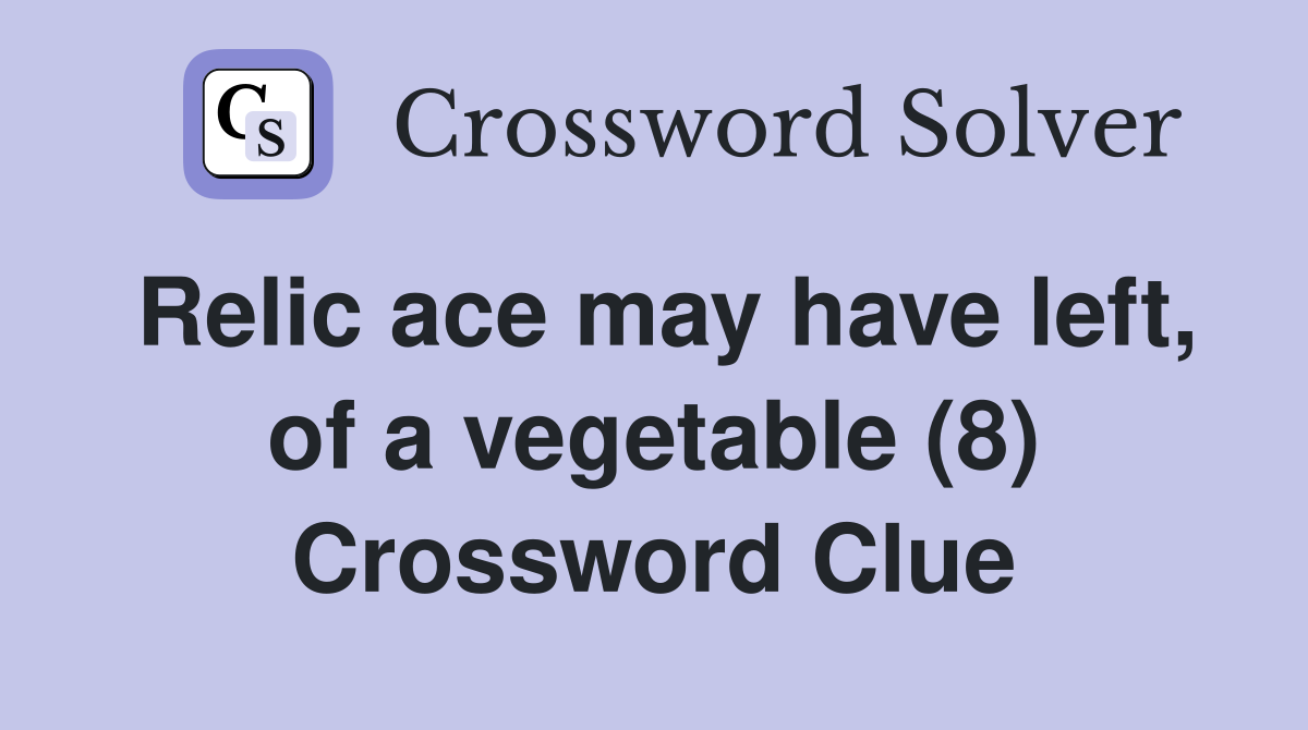 Relic ace may have left, of a vegetable (8) Crossword Clue