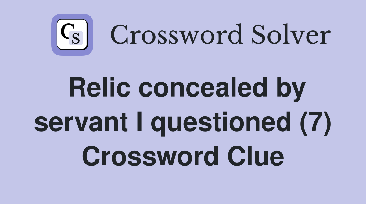Relic concealed by servant I questioned (7) Crossword Clue