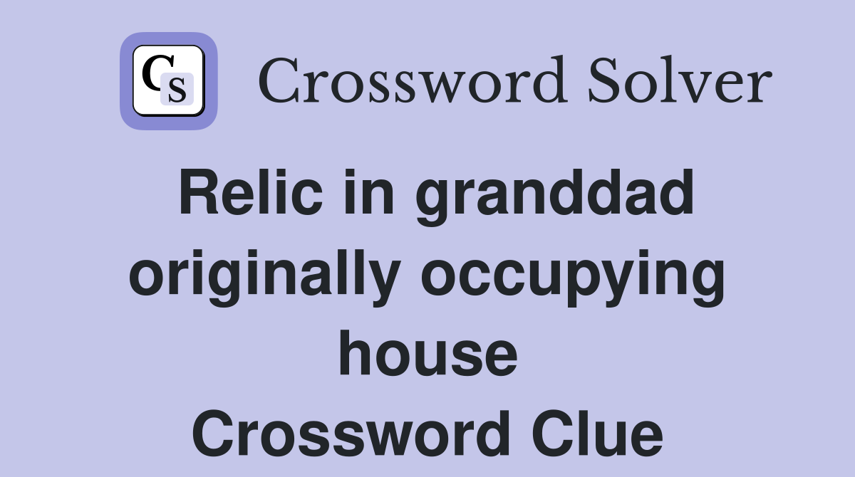 Relic in granddad originally occupying house Crossword Clue