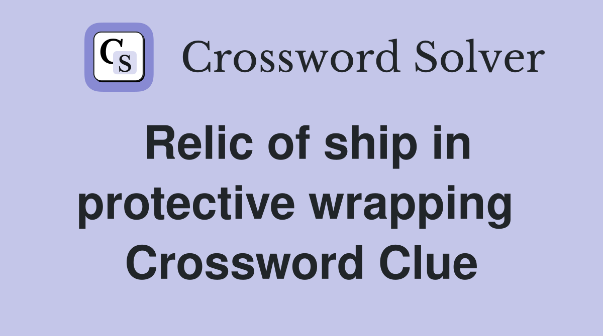 Relic of ship in protective wrapping  Crossword Clue