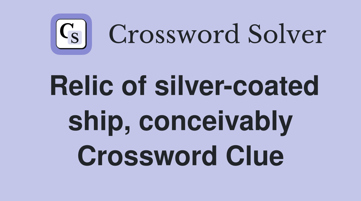 Relic of silver-coated ship, conceivably Crossword Clue