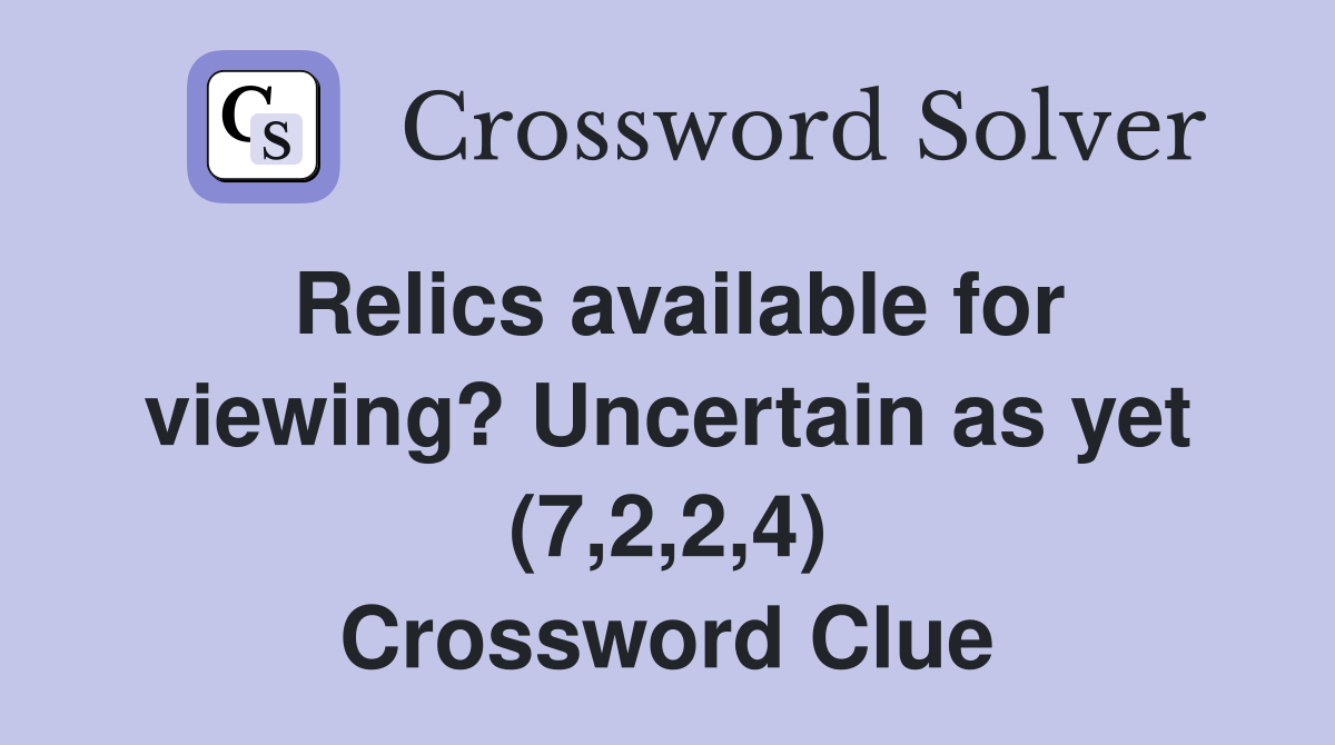 Relics available for viewing? Uncertain as yet (7,2,2,4) Crossword Clue