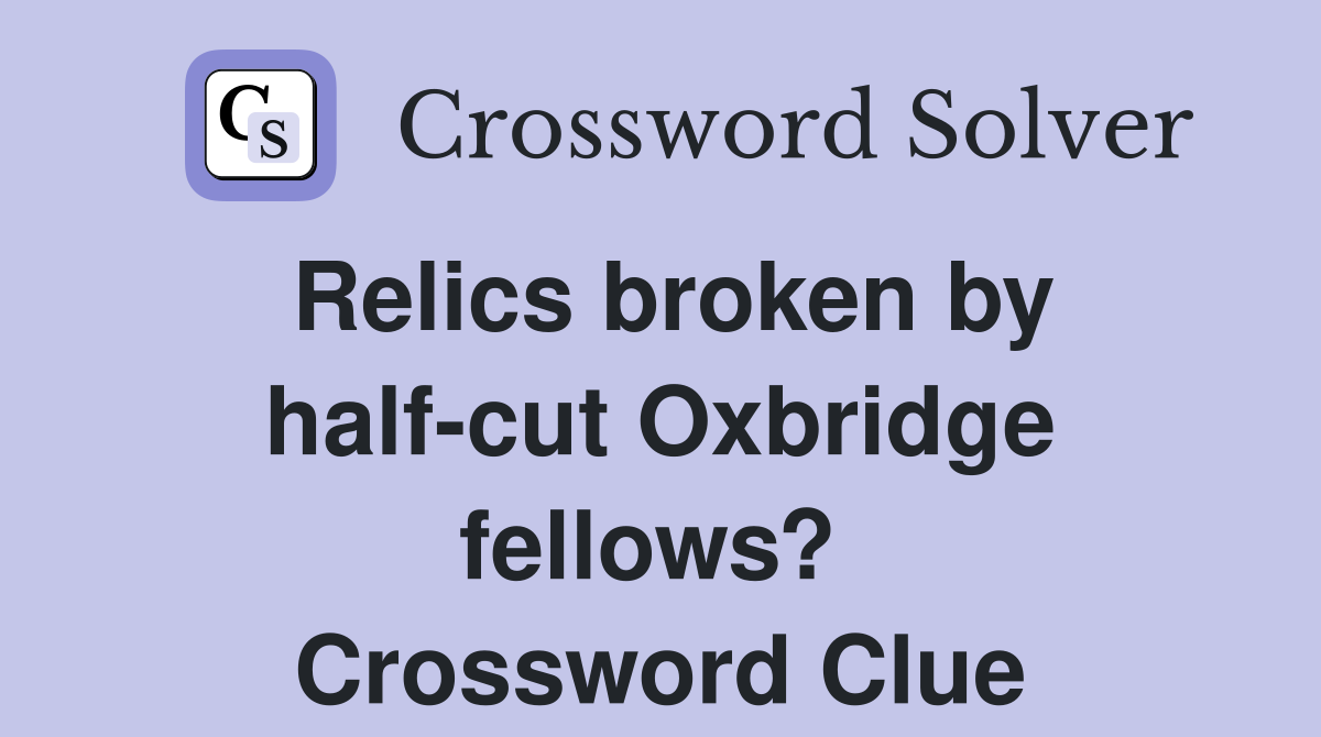 Relics broken by half-cut Oxbridge fellows?  Crossword Clue