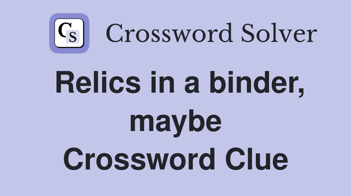Relics in a binder, maybe Crossword Clue