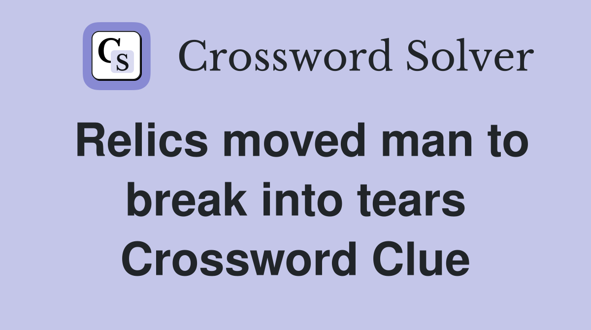 Relics moved man to break into tears Crossword Clue