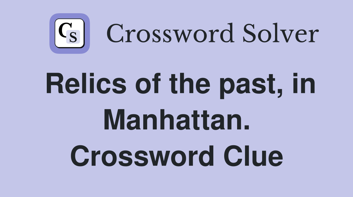Relics of the past, in Manhattan. Crossword Clue