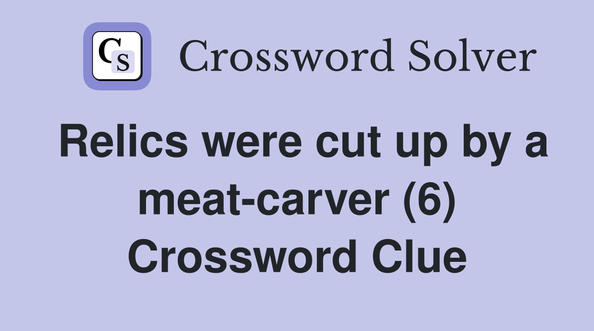 Relics were cut up by a meat-carver (6) Crossword Clue