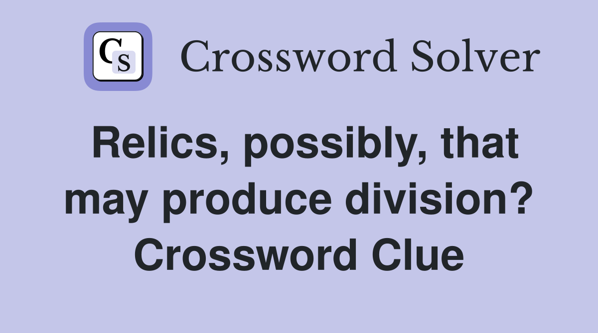 Relics, possibly, that may produce division? Crossword Clue