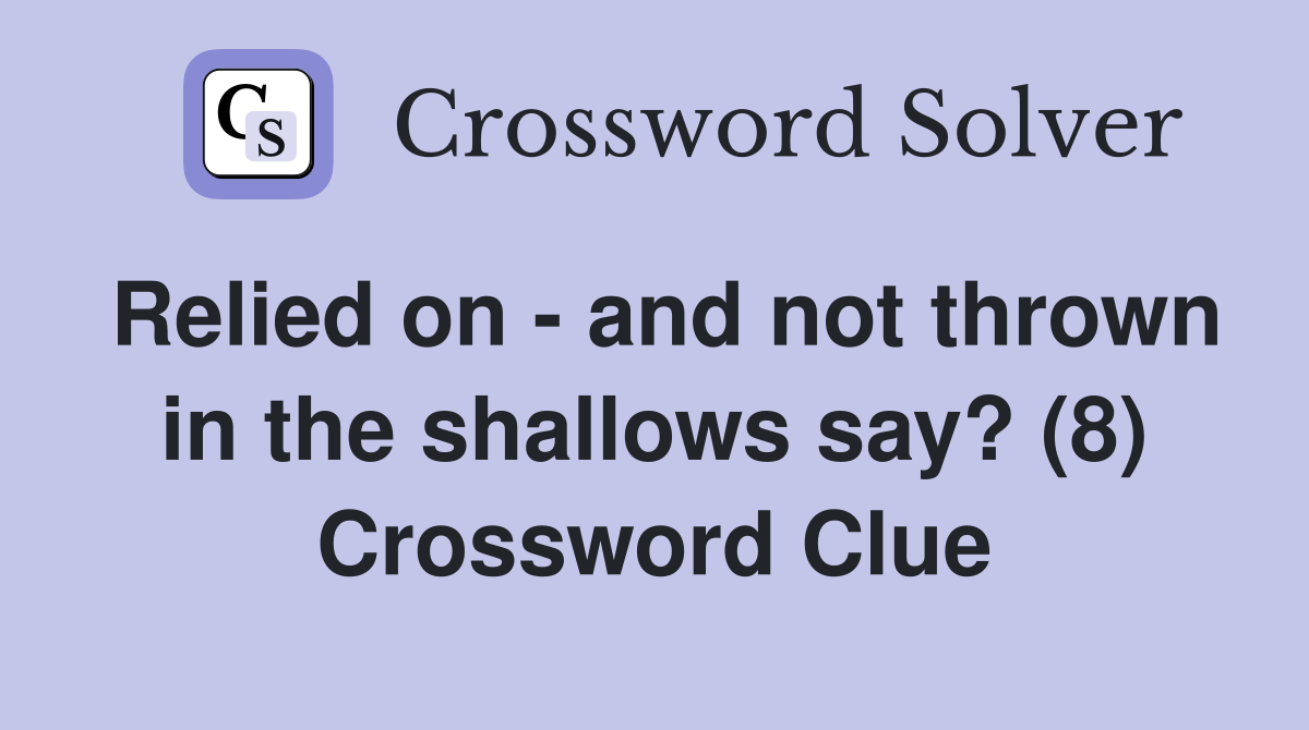 Relied on - and not thrown in the shallows say? (8) Crossword Clue