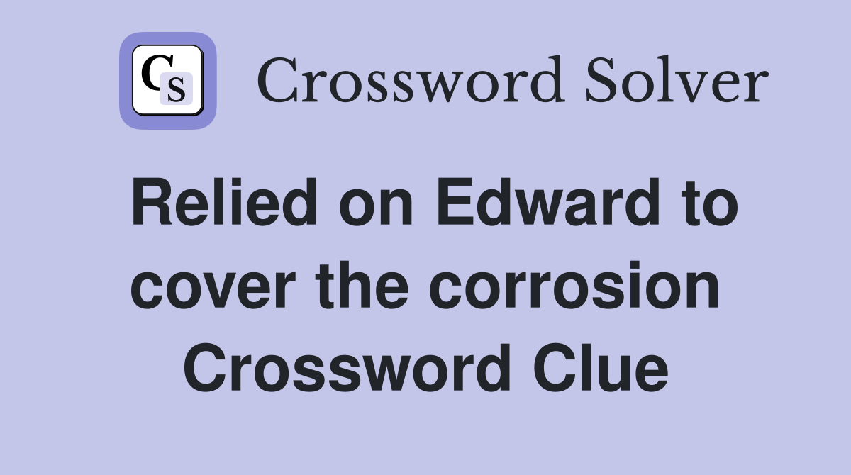 Relied on Edward to cover the corrosion Crossword Clue