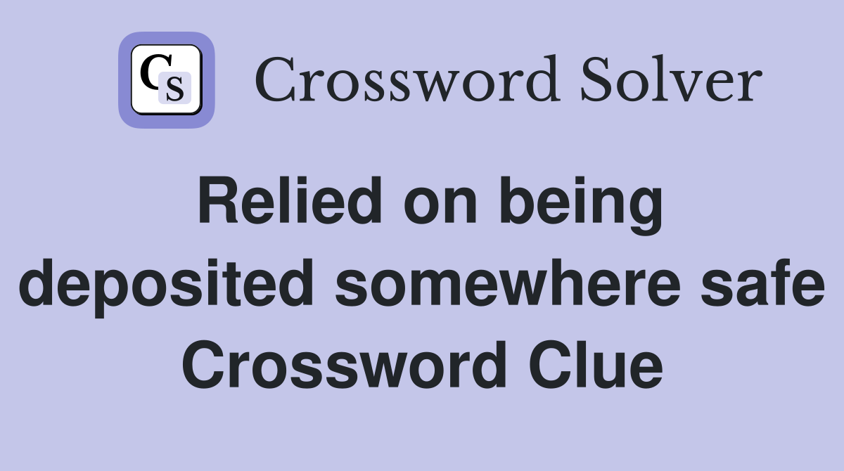 Relied on being deposited somewhere safe Crossword Clue