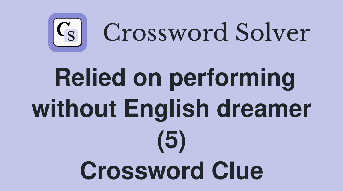Relied on performing without English dreamer (5) Crossword Clue