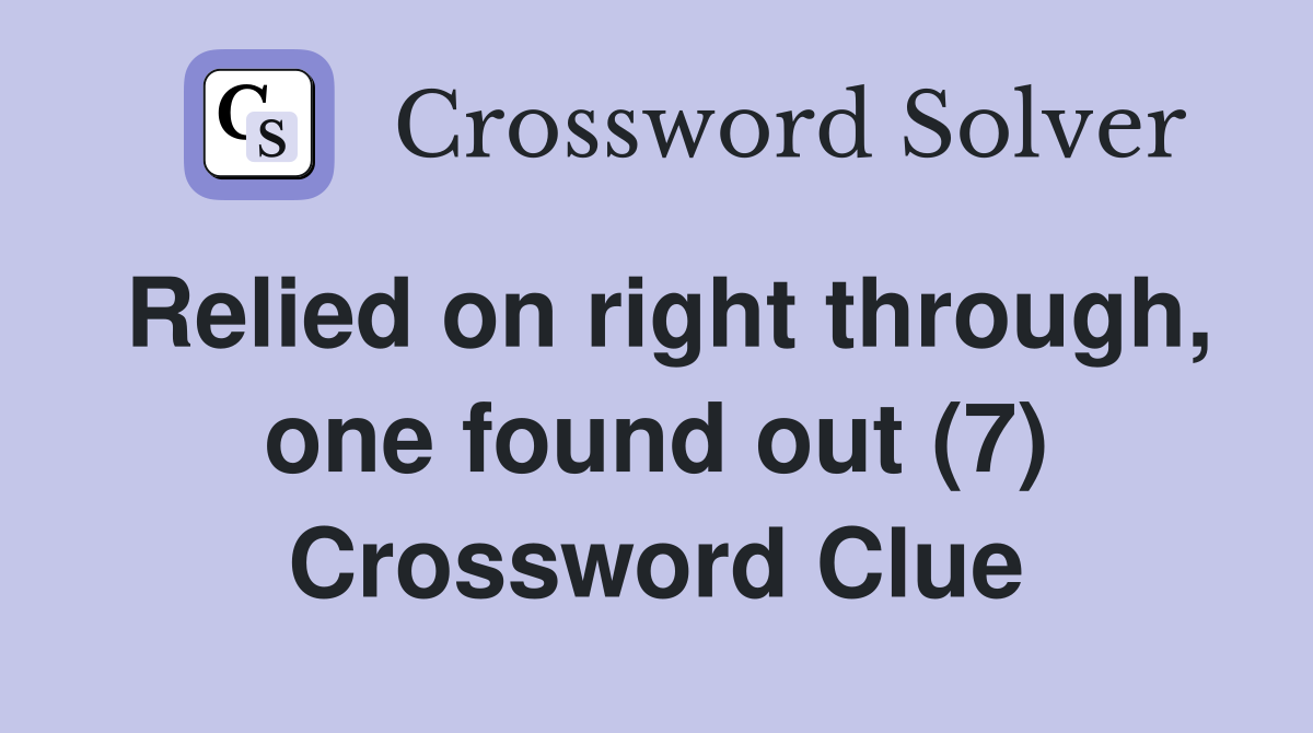 Relied on right through, one found out (7) Crossword Clue