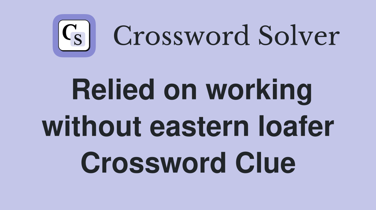 Relied on working without eastern loafer Crossword Clue