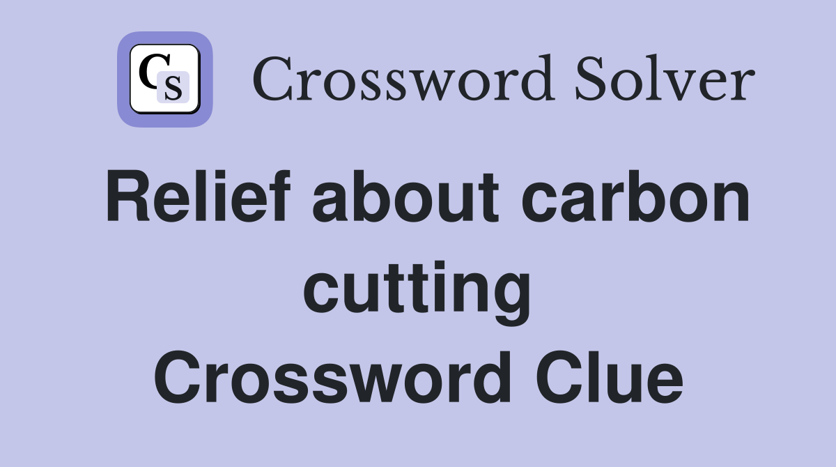Relief about carbon cutting Crossword Clue