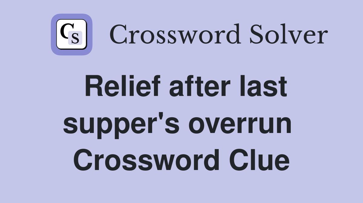 Relief after last supper's overrun  Crossword Clue