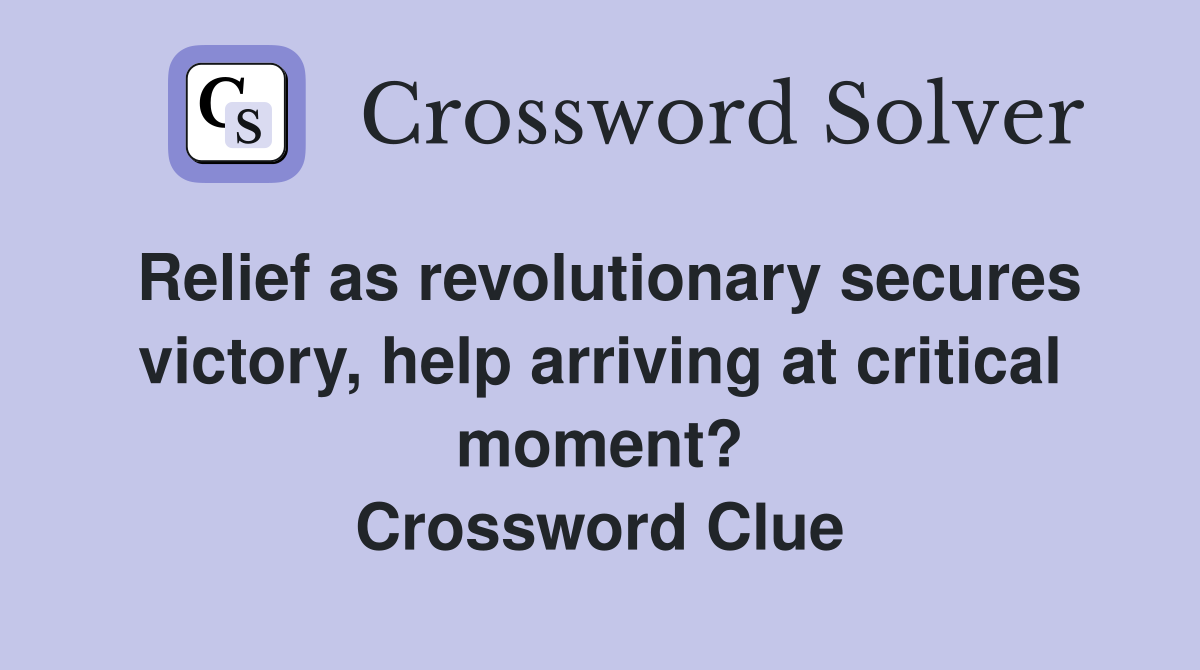 Relief as revolutionary secures victory, help arriving at critical moment? Crossword Clue