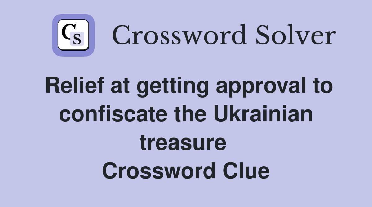 Relief at getting approval to confiscate the Ukrainian treasure  Crossword Clue